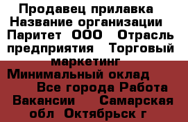Продавец прилавка › Название организации ­ Паритет, ООО › Отрасль предприятия ­ Торговый маркетинг › Минимальный оклад ­ 28 000 - Все города Работа » Вакансии   . Самарская обл.,Октябрьск г.